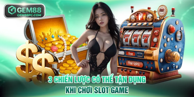 3 chiến lược có thể tận dụng khi chơi slot game
