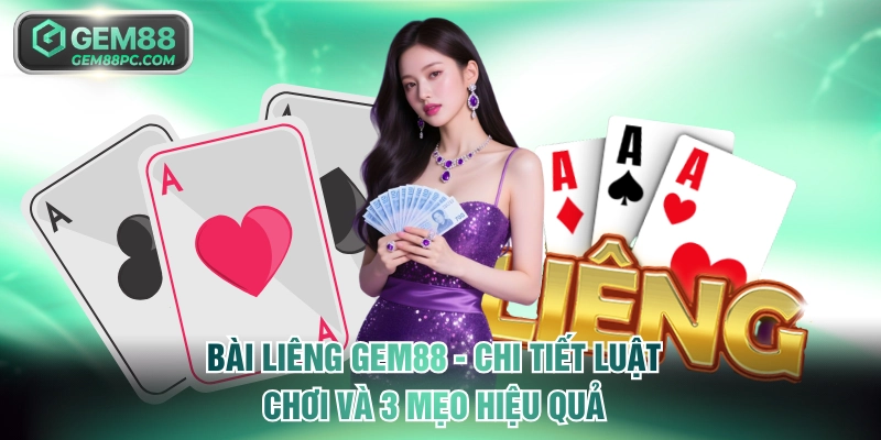 Bài Liêng GEM88 - Chi Tiết Luật Chơi Và 3 Mẹo Hiệu Quả 3 Bài Liêng GEM88