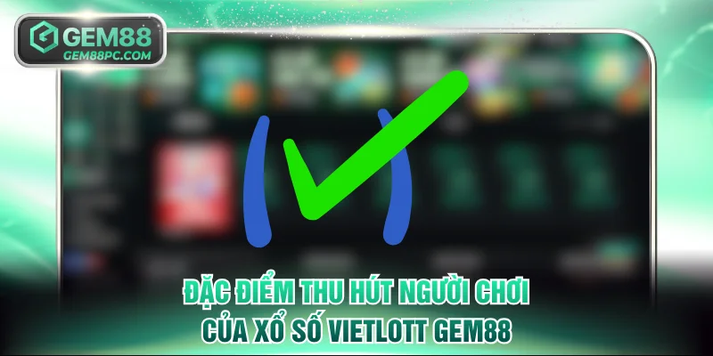 Luật Chơi Xổ Số Vietlott GEM88 Chi Tiết Dành Cho Người Mới 2 Đặc điểm thu hút người chơi của xổ số Vietlott GEM88
