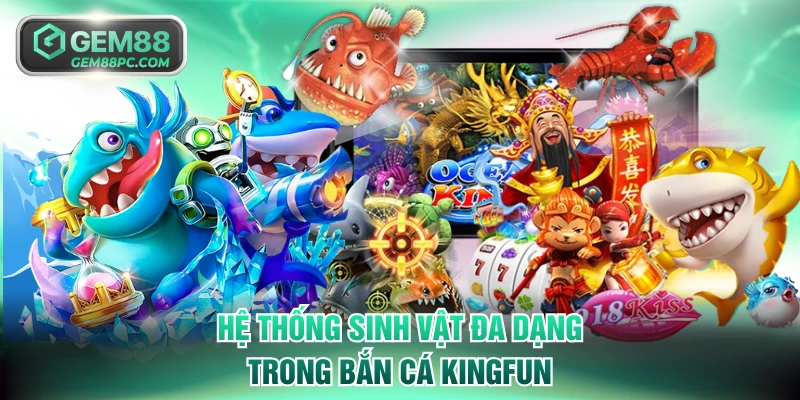 Bắn Cá Kingfun GEM88 - Chinh Phục Tiền Thưởng 100 Triệu 4 Hệ thống sinh vật đa dạng trong bắn cá Kingfun