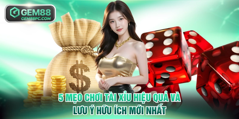 5 Mẹo Chơi Tài Xỉu Hiệu Quả Và Những Lưu Ý Hữu Ích Mới 3 Mẹo chơi Tài Xỉu