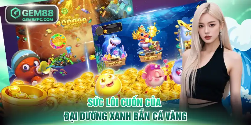 Bắn Cá Vàng GEM88 - Khuấy Đảo Đại Dương Nhận Thưởng Lớn 2 Sức lôi cuốn của đại dương xanh Bắn Cá Vàng