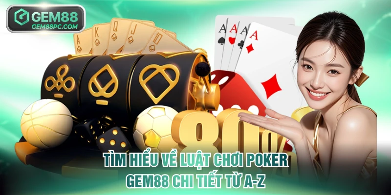 Poker GEM88 - Đánh Bài Đỉnh Cao Nhận Thưởng Đỉnh Chóp 3 Tìm hiểu về luật chơi Poker GEM88 chi tiết từ A-Z