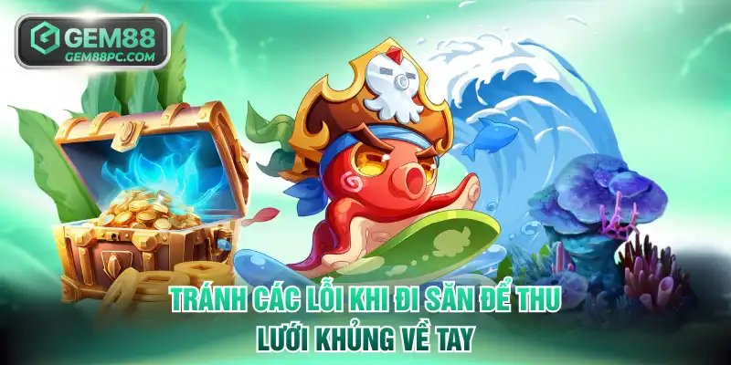 Bắn Cá Vàng GEM88 - Khuấy Đảo Đại Dương Nhận Thưởng Lớn 4 Tránh các lỗi khi đi săn để thu lưới khủng về tay