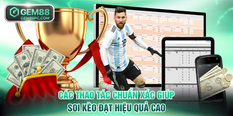 Soi Kèo - Tuyệt Chiêu Soi Mọi Cược Tại GEM88 Luôn Thắng 3 Các thao tác chuẩn xác giúp soi kèo đạt hiệu quả cao