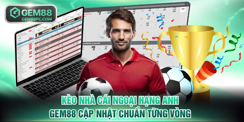 Kèo Nhà Cái Ngoại Hạng Anh GEM88 Cập Nhật Chuẩn Từng Vòng 6 Kèo Nhà Cái Ngoại Hạng Anh