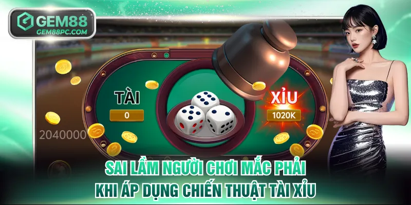Sai lầm người chơi mắc phải khi áp dụng chiến thuật Tài Xỉu